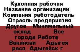 Кухонная рабочая › Название организации ­ Компания-работодатель › Отрасль предприятия ­ Другое › Минимальный оклад ­ 9 000 - Все города Работа » Вакансии   . Адыгея респ.,Адыгейск г.